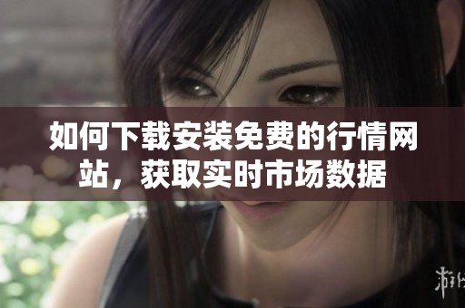 如何下载安装免费的行情网站，获取实时市场数据