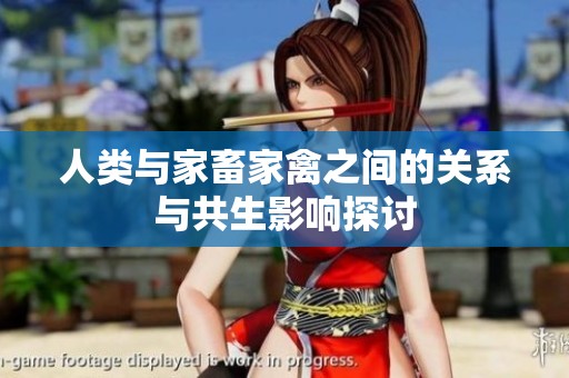 人类与家畜家禽之间的关系与共生影响探讨