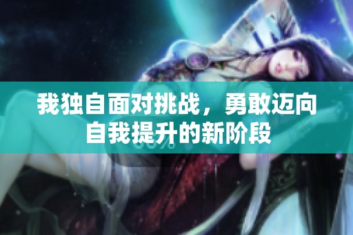 我独自面对挑战，勇敢迈向自我提升的新阶段