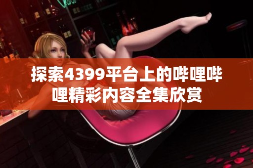 探索4399平台上的哔哩哔哩精彩内容全集欣赏