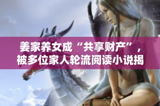 姜家养女成“共享财产”，被多位家人轮流阅读小说揭秘
