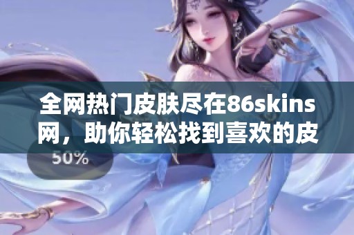 全网热门皮肤尽在86skins网，助你轻松找到喜欢的皮肤