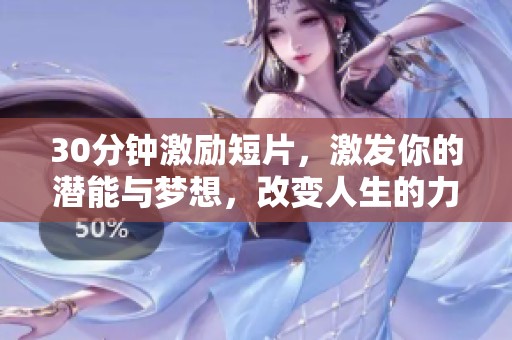 30分钟激励短片，激发你的潜能与梦想，改变人生的力量