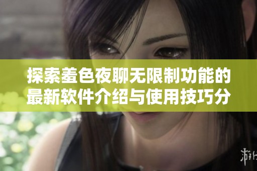 探索羞色夜聊无限制功能的最新软件介绍与使用技巧分享