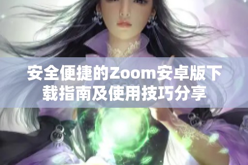 安全便捷的Zoom安卓版下载指南及使用技巧分享