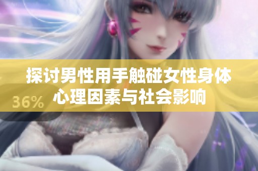 探讨男性用手触碰女性身体心理因素与社会影响
