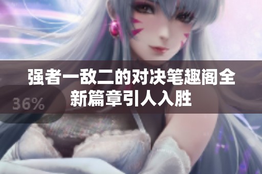 强者一敌二的对决笔趣阁全新篇章引人入胜