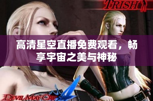 高清星空直播免费观看，畅享宇宙之美与神秘