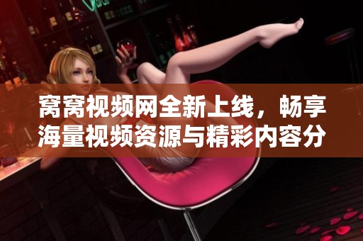 窝窝视频网全新上线，畅享海量视频资源与精彩内容分享