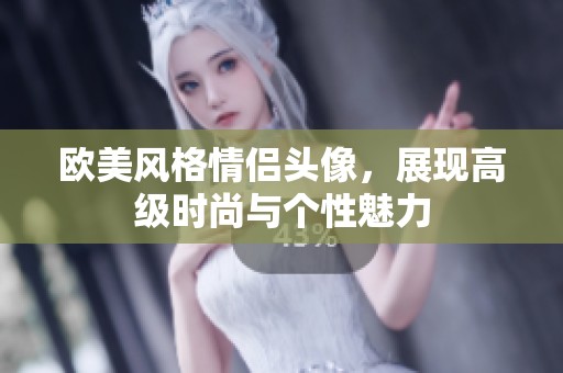 欧美风格情侣头像，展现高级时尚与个性魅力