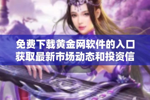 免费下载黄金网软件的入口获取最新市场动态和投资信息