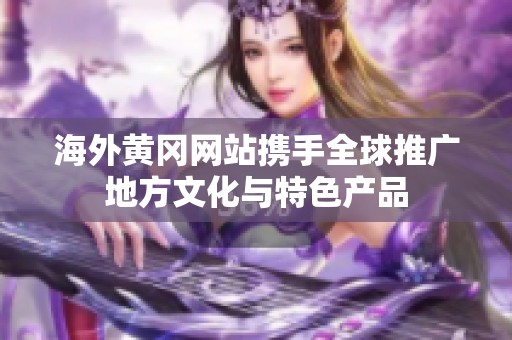 海外黄冈网站携手全球推广地方文化与特色产品