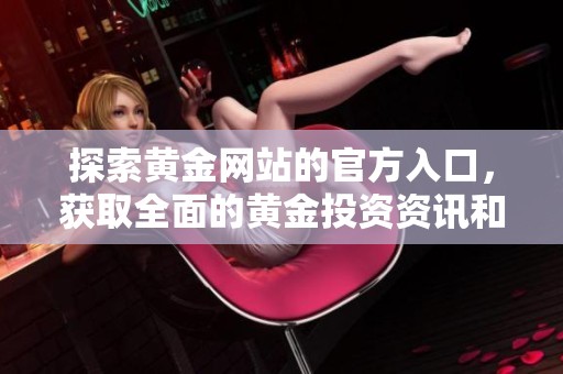 探索黄金网站的官方入口，获取全面的黄金投资资讯和服务
