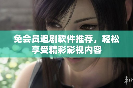 免会员追剧软件推荐，轻松享受精彩影视内容
