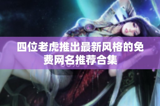 四位老虎推出最新风格的免费网名推荐合集