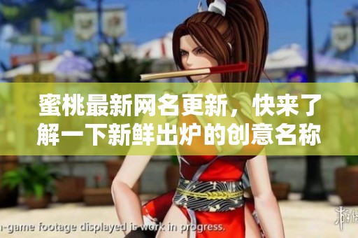 蜜桃最新网名更新，快来了解一下新鲜出炉的创意名称吧