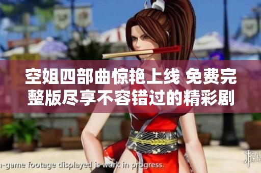 空姐四部曲惊艳上线 免费完整版尽享不容错过的精彩剧情