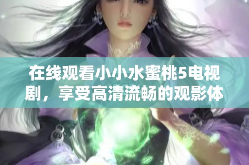 在线观看小小水蜜桃5电视剧，享受高清流畅的观影体验
