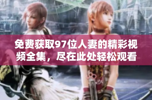 免费获取97位人妻的精彩视频全集，尽在此处轻松观看