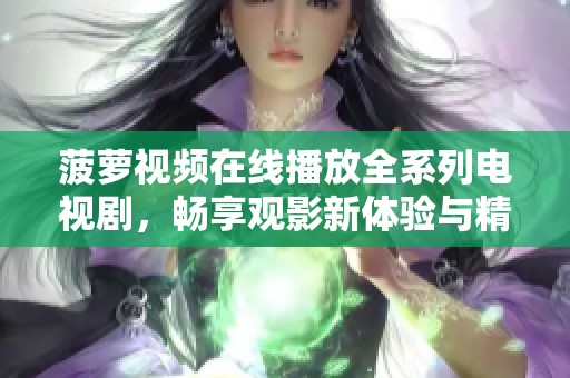 菠萝视频在线播放全系列电视剧，畅享观影新体验与精彩内容