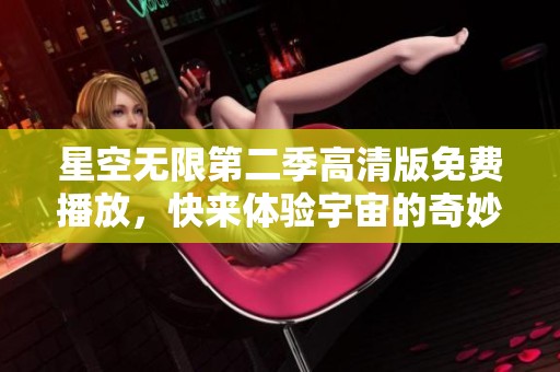 星空无限第二季高清版免费播放，快来体验宇宙的奇妙旅程