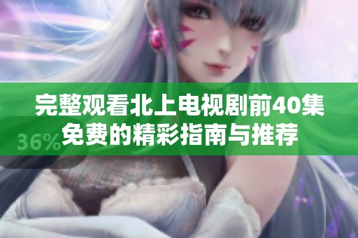 完整观看北上电视剧前40集免费的精彩指南与推荐