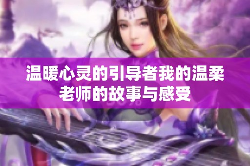 温暖心灵的引导者我的温柔老师的故事与感受