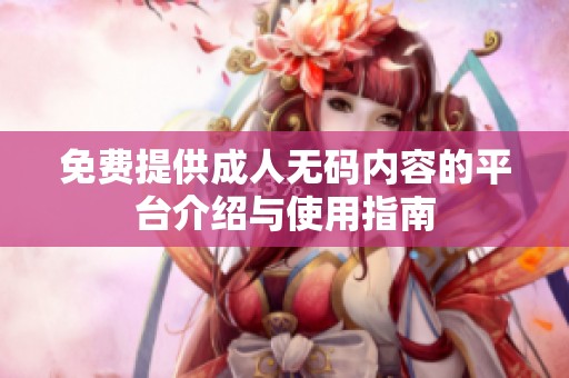 免费提供成人无码内容的平台介绍与使用指南