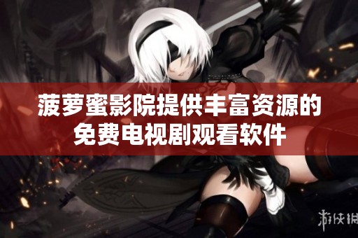 菠萝蜜影院提供丰富资源的免费电视剧观看软件