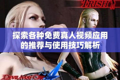 探索各种免费真人视频应用的推荐与使用技巧解析