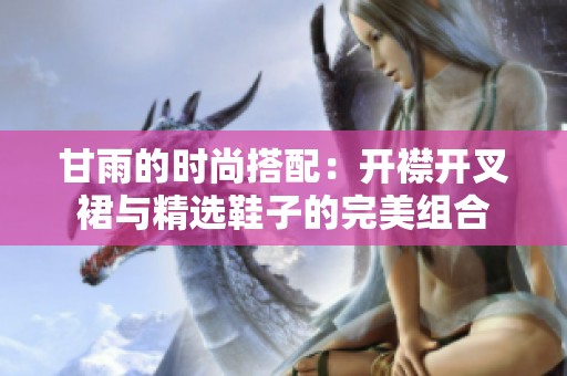 甘雨的时尚搭配：开襟开叉裙与精选鞋子的完美组合