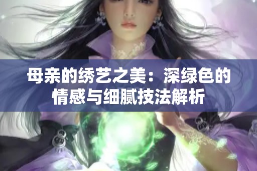 母亲的绣艺之美：深绿色的情感与细腻技法解析