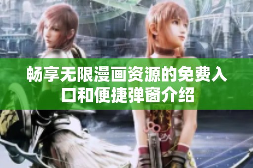 畅享无限漫画资源的免费入口和便捷弹窗介绍