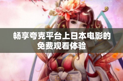 畅享夸克平台上日本电影的免费观看体验