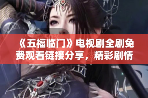 《五福临门》电视剧全剧免费观看链接分享，精彩剧情不容错过