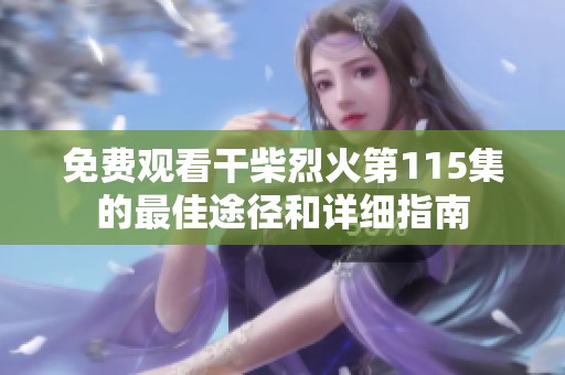 免费观看干柴烈火第115集的最佳途径和详细指南