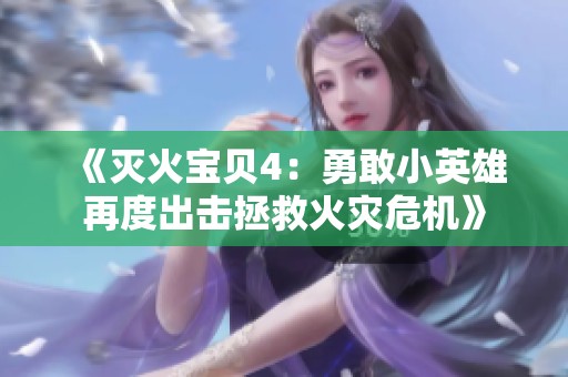 《灭火宝贝4：勇敢小英雄再度出击拯救火灾危机》
