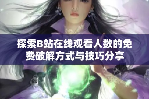 探索B站在线观看人数的免费破解方式与技巧分享