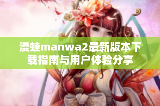 漫蛙manwa2最新版本下载指南与用户体验分享