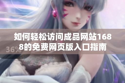 如何轻松访问成品网站1688的免费网页版入口指南
