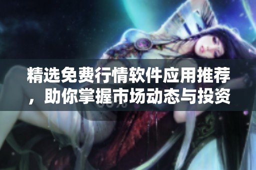 精选免费行情软件应用推荐，助你掌握市场动态与投资机会
