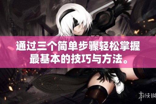 通过三个简单步骤轻松掌握最基本的技巧与方法。