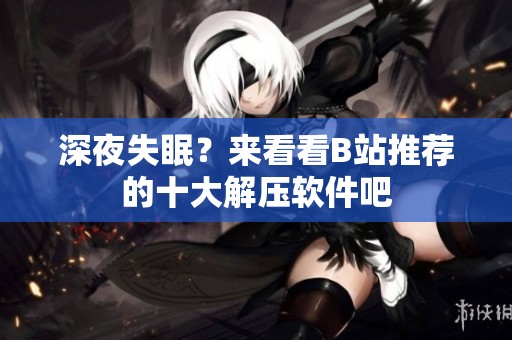 深夜失眠？来看看B站推荐的十大解压软件吧