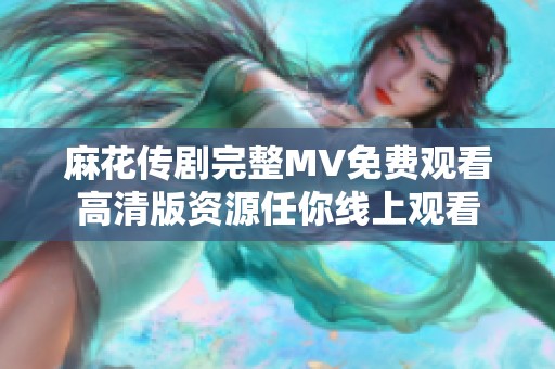 麻花传剧完整MV免费观看高清版资源任你线上观看