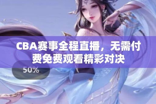 CBA赛事全程直播，无需付费免费观看精彩对决