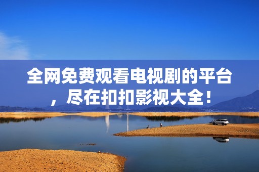 全网免费观看电视剧的平台，尽在扣扣影视大全！