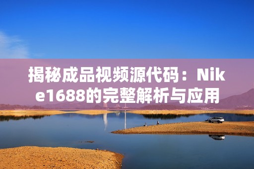 揭秘成品视频源代码：Nike1688的完整解析与应用