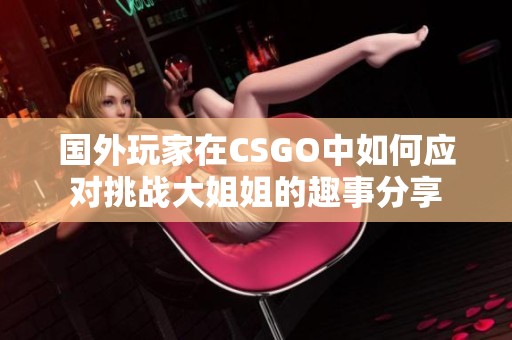 国外玩家在CSGO中如何应对挑战大姐姐的趣事分享