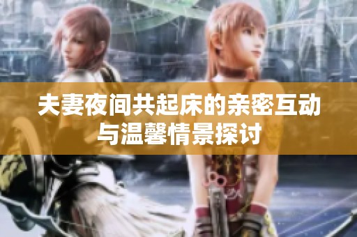 夫妻夜间共起床的亲密互动与温馨情景探讨