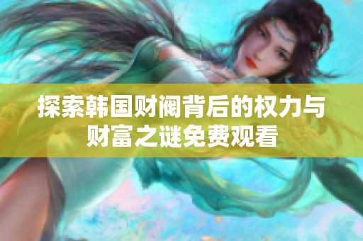 探索韩国财阀背后的权力与财富之谜免费观看